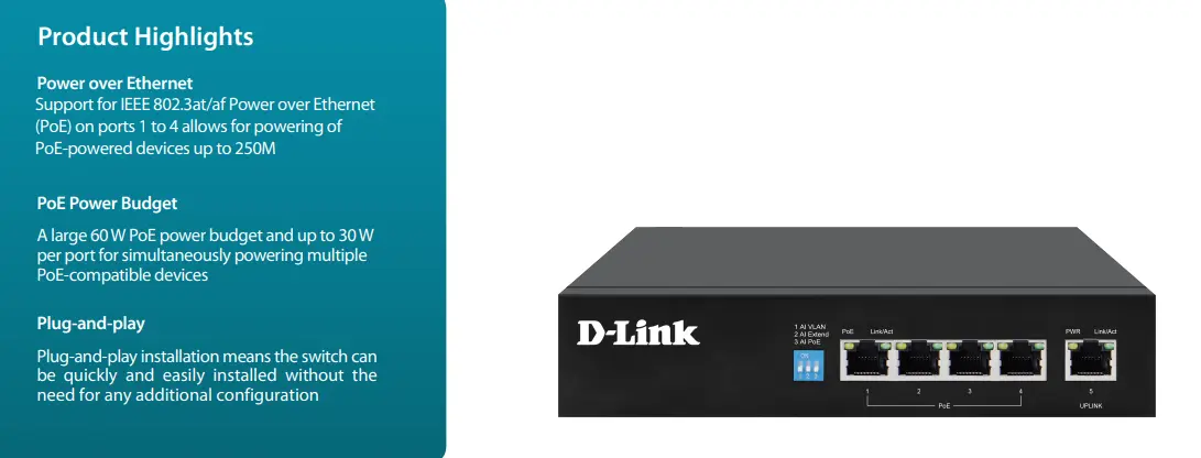 D-Link DGS-F1005P-E 250M 5-Port 10/100/1000 Switch with 4 PoE Ports and 1 Uplink Port Full/half-duplex for Ethernet/Fast Ethernet Four PoE ports Up to 30 W power output per PoE port 60 W total power budget